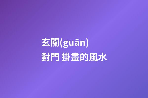 玄關(guān)對門 掛畫的風水